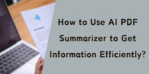 How to Use AI PDF Summarizer to Get Information Efficiently?
