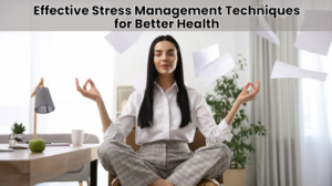 Effective Stress Management Techniques for Better Health